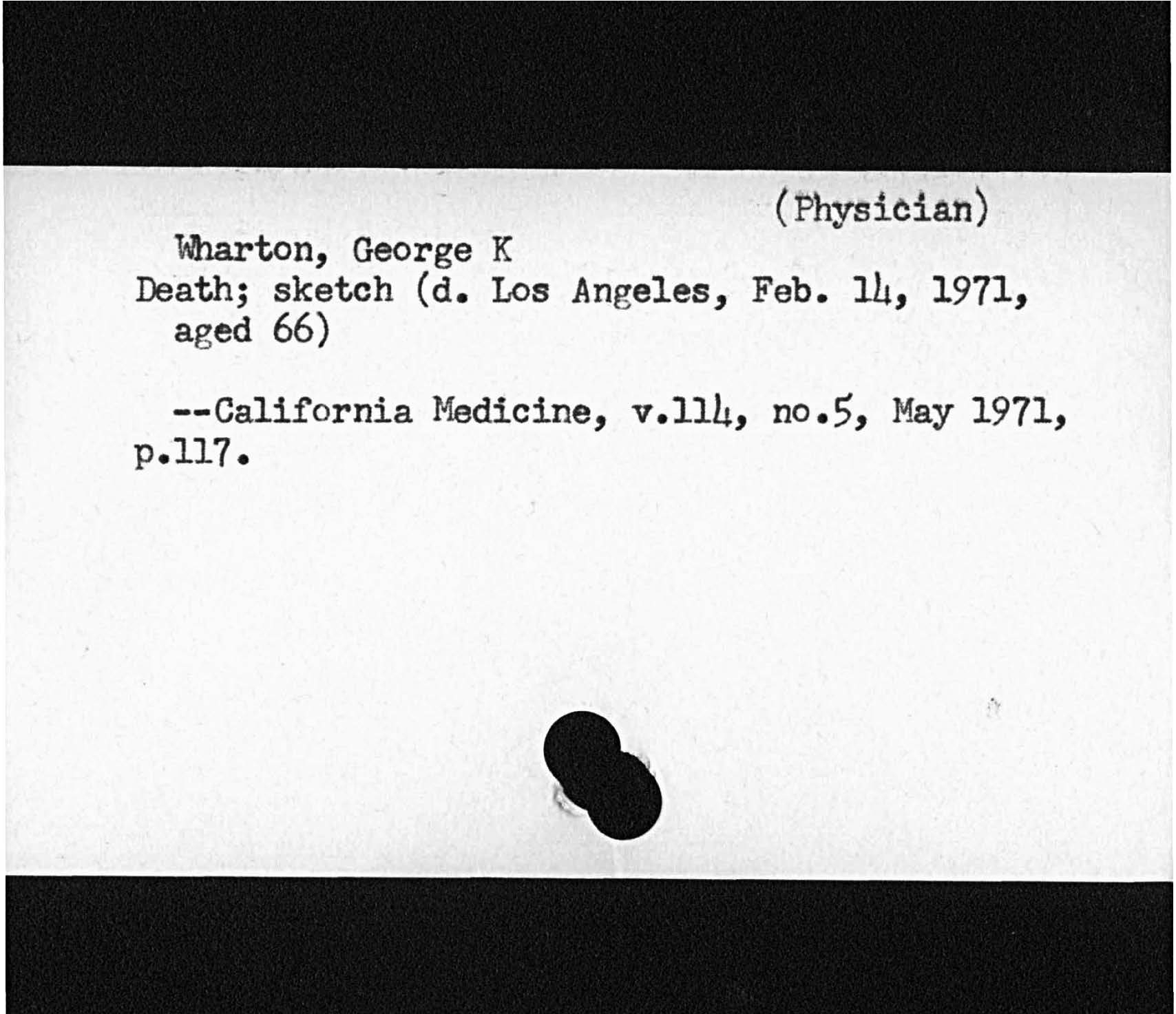PhysicianWharton George KDeath; sketch d. Los Angeles, Feb. 14, 1971,aged 66California Medicine, v. Illus no. 5, May 1971,p. ll7.